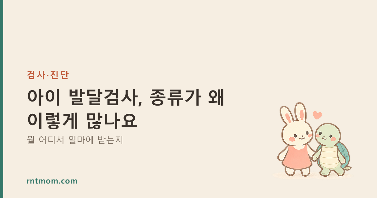 아이 발달검사, 종류가 왜 이렇게 많나요 — 뭘 어디서 얼마에 받는지